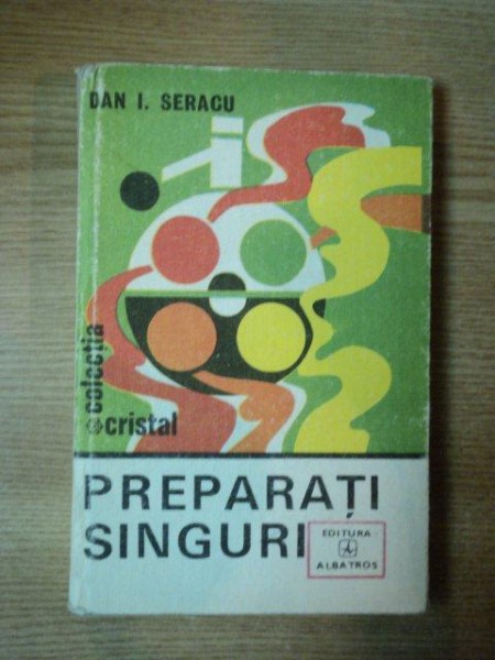 PREPARATI SINGURI de DAN I. SERACU , Bucuresti 1982