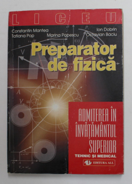 PREPARATOR DE FIZICA PENTRU BACALAUREAT SI ADMITEREA IN INVATAMANTUL SUPERIOR TEHNIC SI MEDICAL ,de CONSTANTIN MANTEA ....OCTAVIAN BACIU , 1999