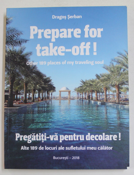 PREPARE FOR TAKE - OFF ! - OTHER 189 PLACES OF MY TRAVELING SOUL by DRAGOS SERBAN , 2018 , EDITIE BILINGVA ROMANA - ENGLEZA