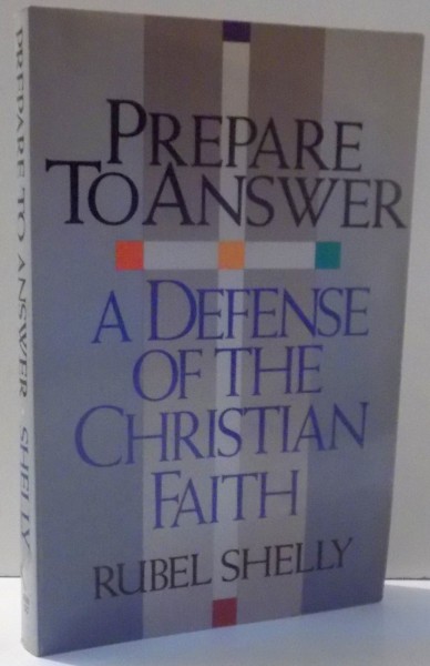 PREPARE TO ANSWER, A DEFENSE OF THE CHRISTIAN FAITH by RUBEL SHELLY , 1990