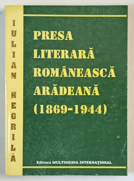 PRESA LITERARA  ROMANEASCA ARADEANA ( 1869 - 1944  )  de IULIAN NEGRILA , 1999 , DEDICATIE *