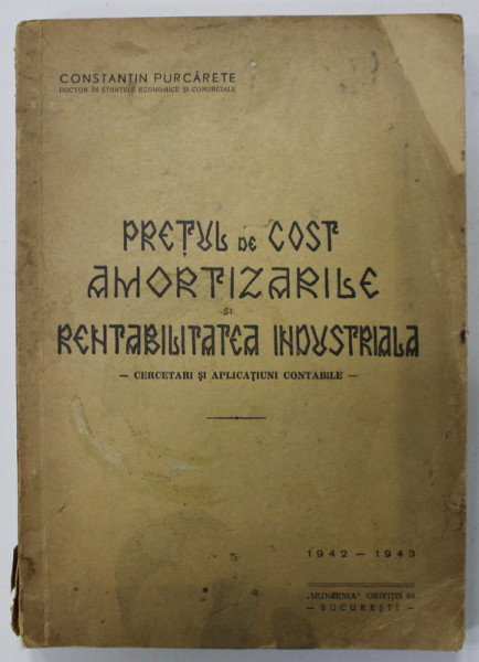 PRETUL DE COST , AMORTIZARILE SI RENTABILITATEA INDUSTRIALA - CERCETARI SI APLICATII  CONTABILE de CONSTANTIN PURCARETE , 1942-1943