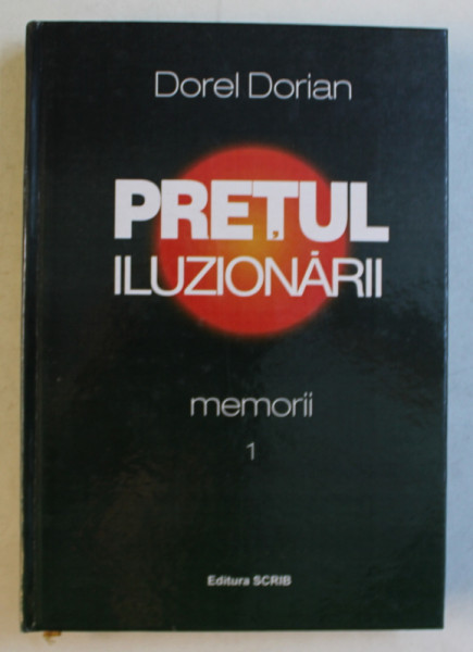 PRETUL ILUZIONARII - MEMORII , VOLUMUL I de DOREL DORIAN , 2011