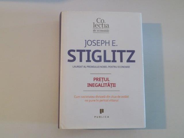 PRETUL INEGALITATII , CUM SOCIETATEA DIVIZATA DIN ZIUA DE ASTAZI NE PUNE IN PERICOL VIITORUL de JOSEPH E. STIGLITZ , 2013