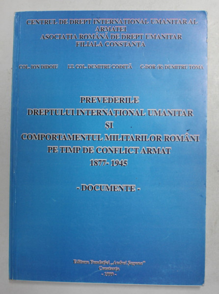 PREVEDERILE DREPTULUI INTERNATIONAL UMANITAR SI COMPORTAMENTUL MILITARILOR ROMANI PE TIMP DE CONFLICT ARMAT 1877 - 1945 - DOCUMENTE de ION DIDOIU ...DUMITRU TOMA , 1999 , DEDICATIE *