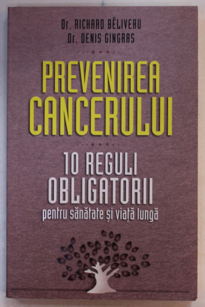 PREVENIREA CANCERULUI , 10 REGULI OBLIGATORII PENTRU SANATATE SI VIATA LUNGA de Dr. RICHARD BELIVEAU si  Dr. DENIS GINGRAS , 2015