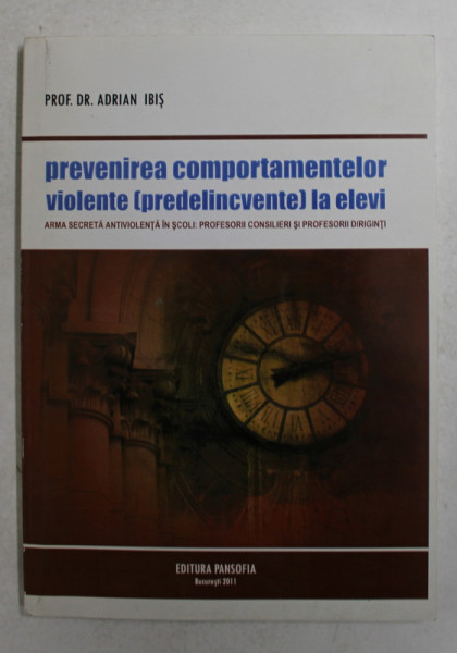 PREVENIREA COMPORTAMENTELOR VIOLENTE - PREDELICVENTE - LA ELEVI de PROF. DR . ADRIAN IBIS , 2011 , DEDICATIE *I
