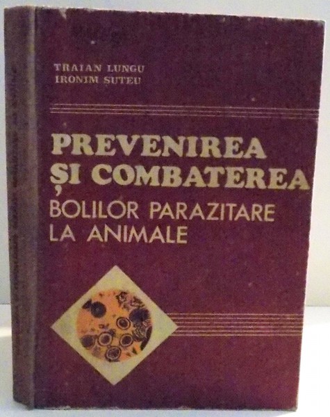 PREVENIREA SI COMBATEREA BOLILOR PARAZITARE LA ANIMALE de TRAIAN LUNGU , IRONIM SUTEU , 1982