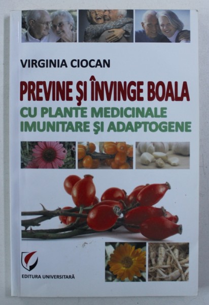 PREVINE SI INVINGE BOALA CU PLANTE MEDICINALE IMUNITARE SI ADAPTOGENE de VIRGINIA CIOCAN , 2012