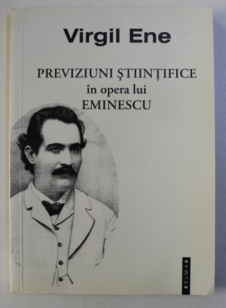 PREVIZIUNI STIINTIFICE IN OPERA LUI EMINESCU de VIRGIL ENE , 2010 , DEDICATIE*