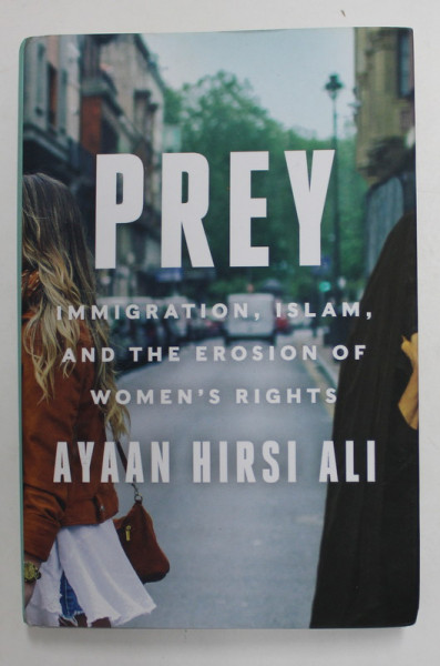 PREY - IMMIGRATION, ISLAM , AND THE EROSION OF WOMEN 'S RIGHT by AYAAN HIRSI ALI , 2020