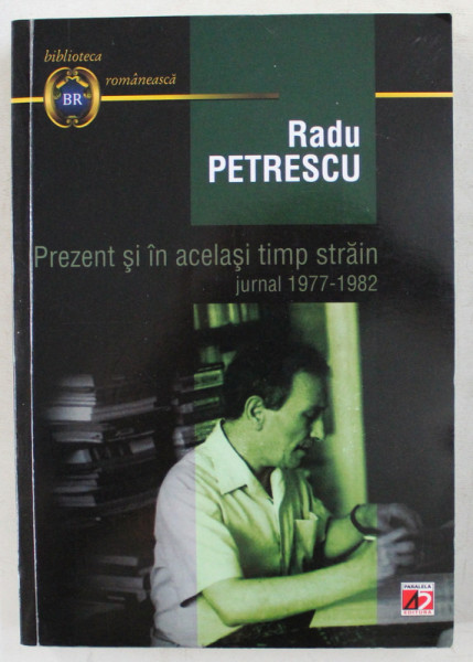 PREZENT SI IN ACELASI TIMP STRAIN , JURNAL 1977-1982 de RADU PETRESCU , 2011 * PREZINTA SUBLINIERI CU CREIONUL