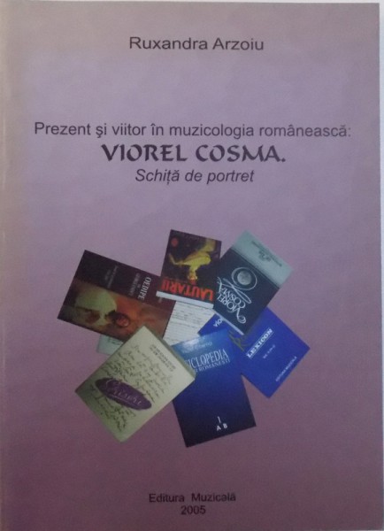 PREZENT SI VIITOR IN MUZICOLOGIA ROMANEASCA : VIOREL COSMA, SCHITA DE PORTRET de RUXANDRA ARZOIU, 2005