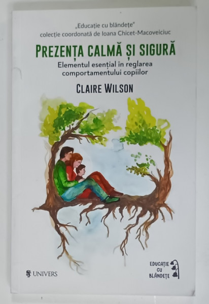 PREZENTA CALMA SI SIGURA , ELEMENTUL ESENTIAL IN REGLAREA COMPORTAMENTULUI  COPIILOR de CLAIRE WILSON , 2025
