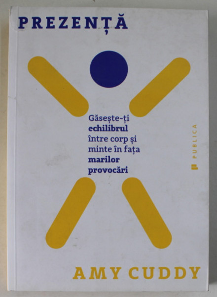 PREZENTA  , GASESTE - TI ECHILIBRUL INTRE CORP SI MINTE IN FATA MARILOR PROVOCARI de AMY CUDDY , 2016