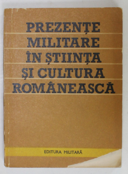 PREZENTE MILITARE IN STIINTA SI CULTURA ROMANEASCA , MIC DICTIONAR  de FLORIAN GHEORGHE ...ION ROTARU , 1982 , COPERTA CU DEFECT