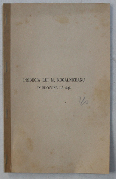 PRIBEGIA LUI M . KOGALNICEANU IN BUCOVINA LA 1848  de N . CARTOJAN , EDITIE INTERBELICA , DEDICATIE*
