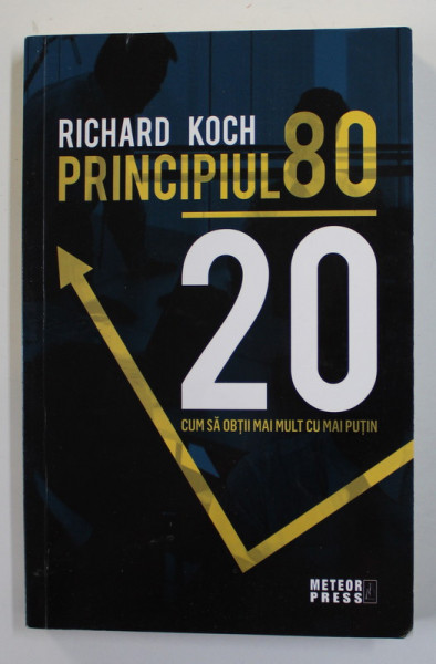 PRINCIPIUL 80 / 20 cu RICHARD KOCH , CUM SA OBTII MAI MULT CU MAI PUTIN , 2018