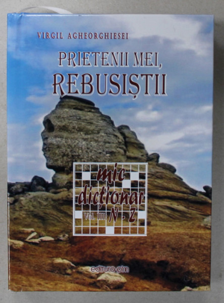 PRIETENII MEI , REBUSISTII de VIRGIL AGHEORGHIESEI , MIC DICTIONAR , VOLUMUL III , LITERELE N-Z , 2014
