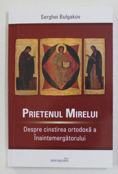 PRIETENUL MIRELUI - DESPRE CINSTIREA ORTODOXA  A INAINTEMERGATORULUI de SERGHEI BULGAKOV , 2015