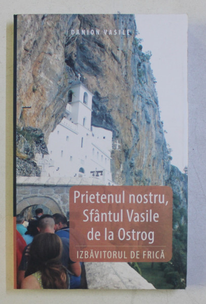 PRIETENUL NOSTRU , SFANTUL VASILE DE LA OSTROG - IZBAVITORUL DE FRICA de DANION VASILE , 2019