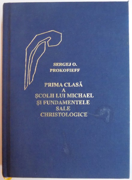 PRIMA CLASA A SCOLII LUI MICHAEL SI FUNDAMENTELE SALE CHRISTOLOGICE de SERGEJ O. PROKOFIEFF , 2013