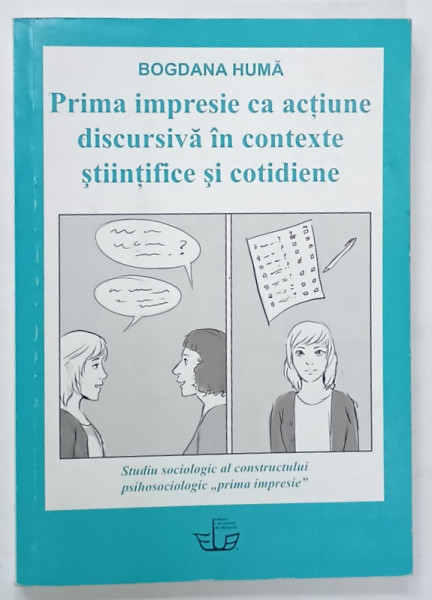 PRIMA IMPRESIE CA ACTIUNE DISCURSIVA IN CONTEXTE STIINTIFICE SI COTIDIENE ( STUDIU SOCILOGIC )  de BOGDANA HUMA , 2015