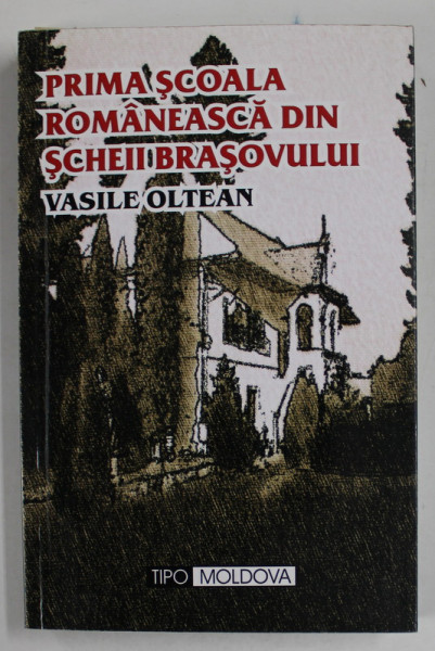 PRIMA SCOALA ROMANEASCA DIN SCHEII BRASOVULUI de VASILE OLTEAN , 2004,