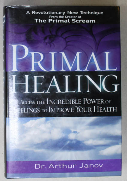 PRIMAL HEALING , ACCESS THE INCREDIBLE POWER OF FELINGS TO IMPROVE YOUR HEALTH by Dr. ARTHUR JANOV , 2006