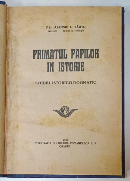 PRIMATUL PAPILOR IN ISTORIE , STUDIU ISTORICO - DOGMATIC de ALOISIE I. TAUTU , 1926