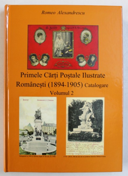 PRIMELE CARTI POSTALE ILUSTRATE ROMANESTI ( 1894 - 1905 ) CATALOGARE , VOLUMUL 2 de ROMEO ALEXANDRESCU , 2014