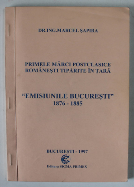 PRIMELE MARCI POSTCLASICE ROMANESTI TIPARITE IN TARA , ' EMISIUNILE BUCURESTI ' 1875- 1885 de MARCEL SAPIRA , 1997