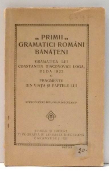 PRIMII GRAMATICI ROMANI BANATENI , GRAMATICA LUI CONSTANTIN DIACONOVICI LOGA , BUDA 1822 SI FRAGMENTE DIN VIATA SI FAPTELE LUI , 1923