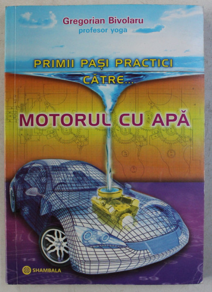 PRIMII PASI PRACTICI CATRE ...MOTORUL CU APA de GREGORIAN BIVOLARU , 2012