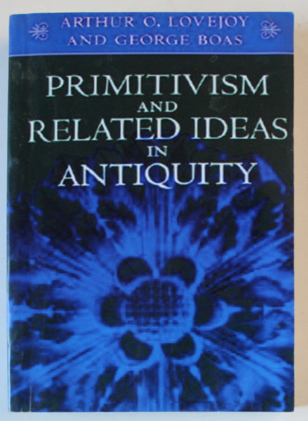 PRIMITIVISM AND RELATED IDEAS IN ANTIQUITY by ARTHUR O . LOVEJOY and GEORGE BOAS , EDITIE ANASTATICA , RETIPARITA IN ANII '20001935
