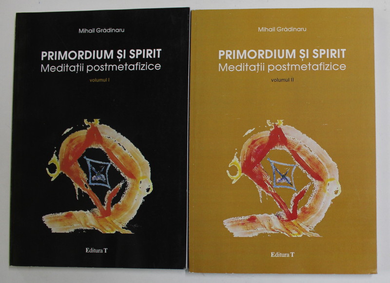 PRIMORDIUM SI SPIRIT - MEDITATII POSTMETAFIZICE de MIHAIL GRADINARU , VOLUMELE I - II , 2003