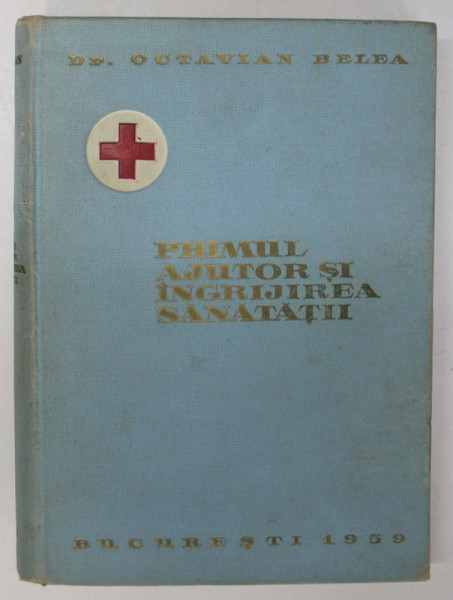 PRIMUL AJUTOR SI INGRIJIREA SANATATII - PENTRU ACTIVUL CRUCII ROSII de OCTAVIAN BELEA, 1959