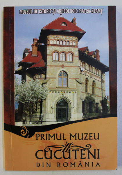 PRIMUL MUZEU CUCUTENI DIN ROMANIA / THE FIRST CUCUTENI MUSEUM OF ROMANIA de GH. DUMITROAIA , CONST. PREOTEASA , ROXANA MUNTEANU , 2011