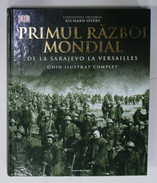PRIMUL RAZBOI MONDIAL - DE LA SARAJEVO LA VERSAILLES , GHID ILUSTRAT COMPLET , de R.G. GRANT , 2018