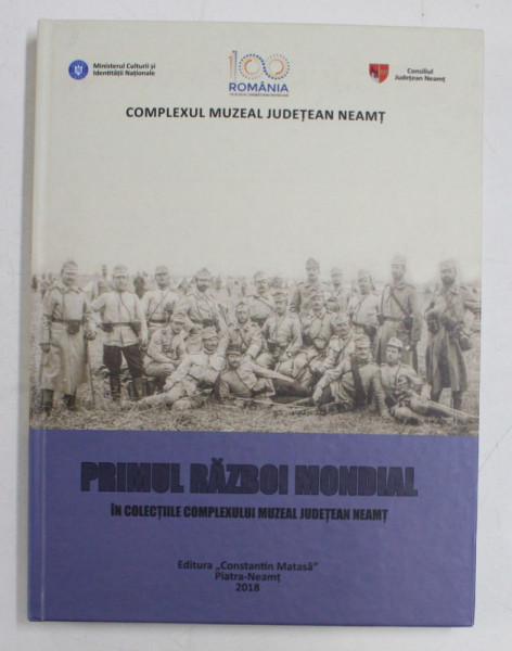 PRIMUL RAZBOI MONDIAL , IN COLECTIILE COMPLEXULUI MUZEAL JUDETEAN NEAMT III , COORDONATOR CIPRIAN - DORIN NICOLA , 2018
