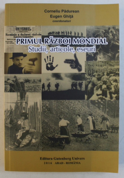 PRIMUL RAZBOI MONDIAL - STUDII , ARTICOLE , ESEURI , coordonatori CORNELIU PADUREAN si EUGEN GHITA , 2016