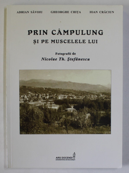 PRIN CAMPULUNG SI PE MUSCELELE LUI , fotografii de epoca : NICOLAE TH. STEFANESCU , lucrare de ADRIAN SAVOIU ....IOAN CRACIUN , 2012