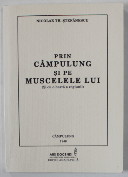 PRIN CAMPULUNG SI PE URMELE MUSCELULUI ( SI CU O HARTA A REGIUNII ) de NICOLAE TH. STEFANESCU , 1946 , EDITIE ANASTATICA *