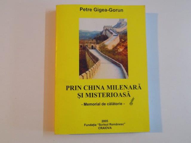 PRIN CHINA MILENARA SI MISTERIOASA , MEMORIAL DE CALATORIE de PETRE GIGEA - GORUN , 2005