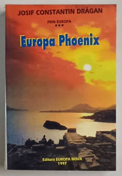 PRIN EUROPA , EUROPA PHOENIX , VOLUMUL III de JOSIF CONSTANTIN DRAGAN , 1997
