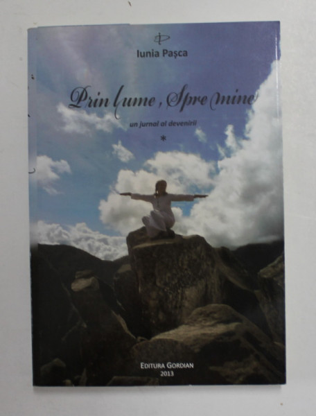 PRIN LUME , SPRE MINE - UN JURNAL AL DEVENIRII de IUNIA PASCA , 2013, DEDICATIE *