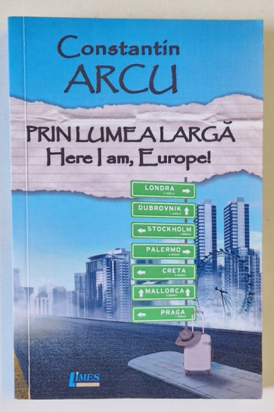 PRIN LUMEA LARGA , HERE I AM , EUROPE ! de CONSTANTIN ARCU , 2020 , DEDICATIE *