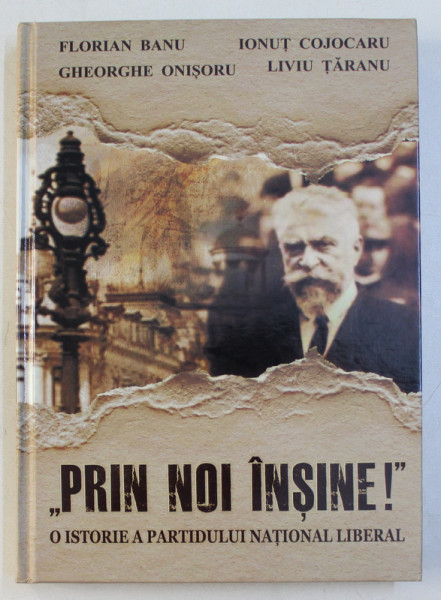 PRIN NOI INSINE . O ISTORIE A PARTIDULUI NATIONAL LIBERAL de FLORIAN BANU , GH. ONISORU , IONUT COJOCARU , LIVIU TARANU , 2019