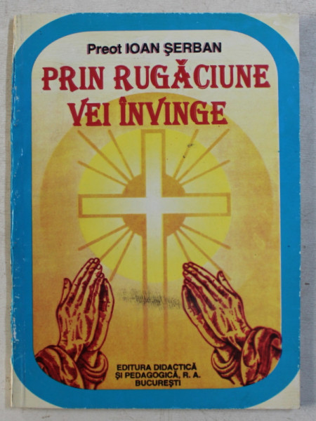 PRIN RUGACIUNE VEI INVINGE de PREOT IOAN SERBAN , 1996