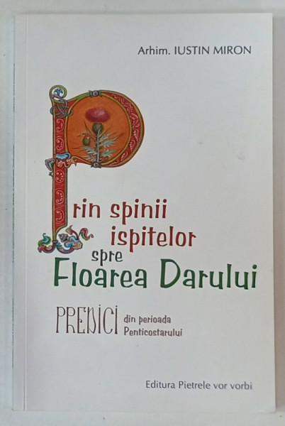 PRIN SPINII ISPITELOR SPRE FLOAREA DARULUI , PREDICI DIN PERIOADA PENTICOSTARULUI  de ARHIM. IUSTIN  MIRON , 2021